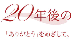 20年後の「ありがとう」をめざして。